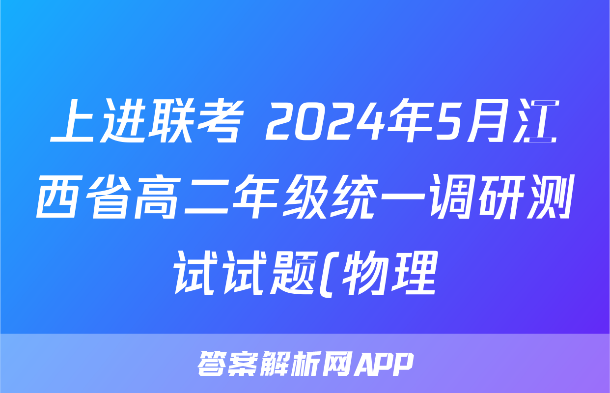 上进联考 2024年5月江西省高二年级统一调研测试试题(物理)
